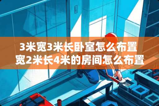 3米宽3米长卧室怎么布置 宽2米长4米的房间怎么布置合适