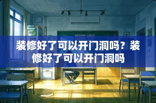 装修好了可以开门洞吗？装修好了可以开门洞吗