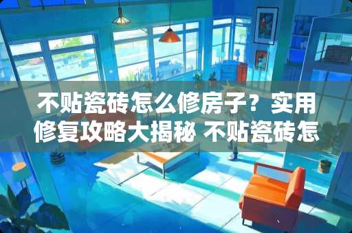 不贴瓷砖怎么修房子？实用修复攻略大揭秘 不贴瓷砖怎么修房子