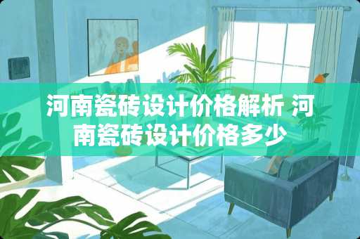 河南瓷砖设计价格解析 河南瓷砖设计价格多少