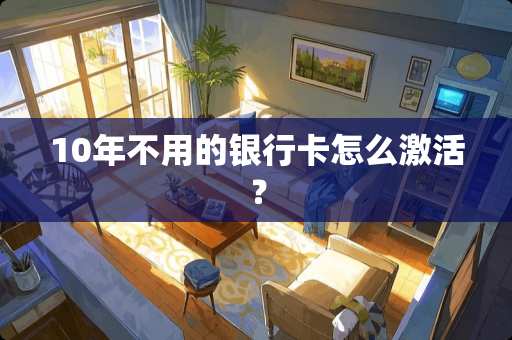 10年不用的***怎么激活？