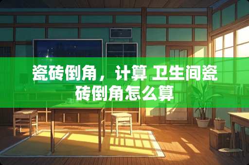 瓷砖倒角，计算 卫生间瓷砖倒角怎么算