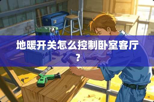 地暖开关怎么控制卧室客厅？