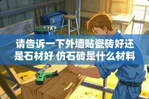 请告诉一下外墙贴瓷砖好还是石材好 仿石砖是什么材料