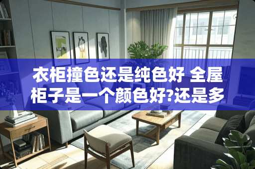 衣柜撞色还是纯色好 全屋柜子是一个颜色好?还是多个颜色