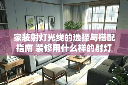 家装射灯光线的选择与搭配指南 装修用什么样的射灯
