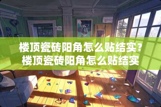 楼顶瓷砖阳角怎么贴结实？楼顶瓷砖阳角怎么贴结实