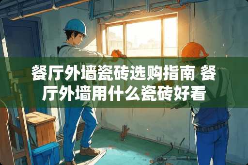 餐厅外墙瓷砖选购指南 餐厅外墙用什么瓷砖好看