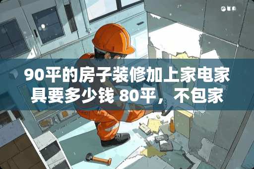 90平的房子装修加上家电家具要多少钱 80平，不包家具和家电一般的需要多少钱啊，多