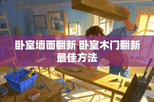 卧室墙面翻新 卧室木门翻新最佳方法