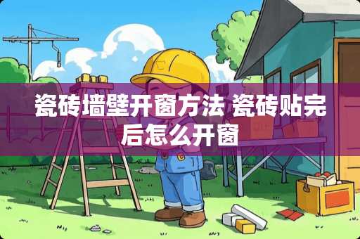 瓷砖墙壁开窗方法 瓷砖贴完后怎么开窗