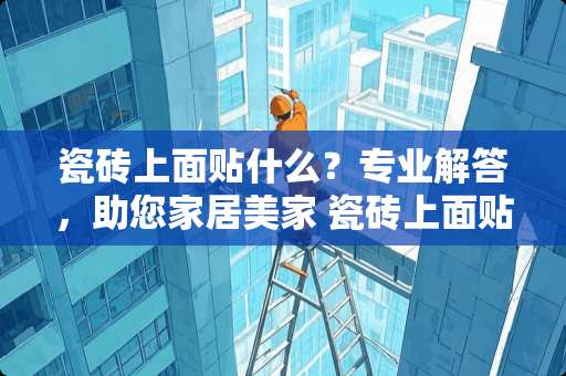 瓷砖上面贴什么？专业解答，助您家居美家 瓷砖上面贴什么