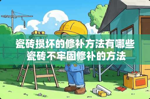 瓷砖损坏的修补方法有哪些 瓷砖不牢固修补的方法