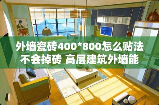 外墙瓷砖400*800怎么贴法不会掉砖 高层建筑外墙能贴瓷砖吗?有没有这方面的法律规定