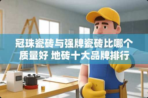 冠珠瓷砖与强牌瓷砖比哪个质量好 地砖十大品牌排行榜10强