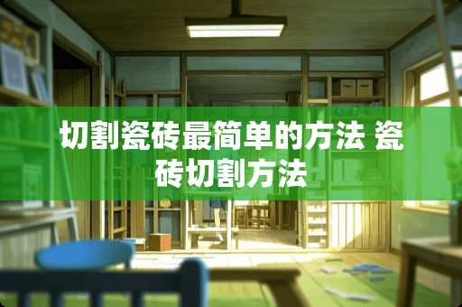 切割瓷砖最简单的方法 瓷砖切割方法