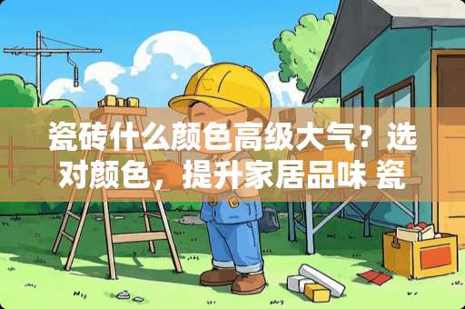 瓷砖什么颜色高级大气？选对颜色，提升家居品味 瓷砖什么颜色高级大气