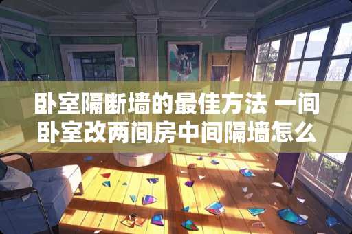 卧室隔断墙的最佳方法 一间卧室改两间房中间隔墙怎么隔