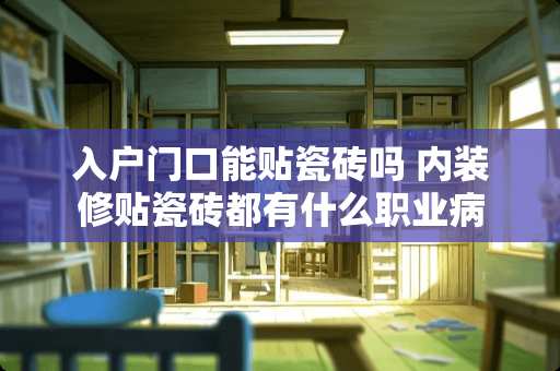 入户门口能贴瓷砖吗 内装修贴瓷砖都有什么职业病