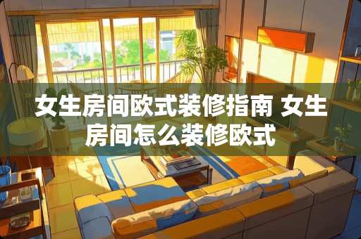 女生房间欧式装修指南 女生房间怎么装修欧式