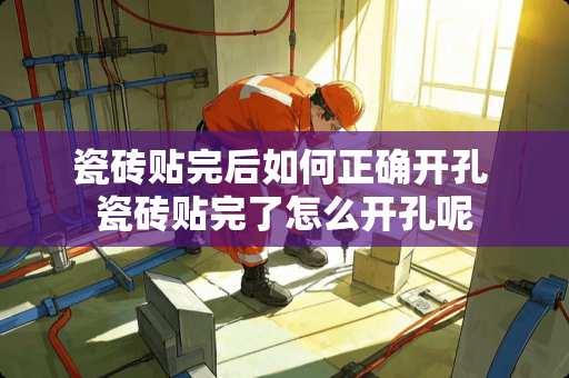 瓷砖贴完后如何正确开孔 瓷砖贴完了怎么开孔呢
