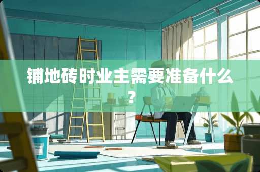 铺地砖时业主需要准备什么？