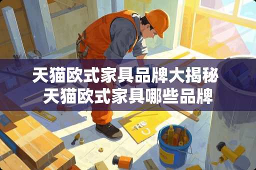 天猫欧式家具品牌大揭秘 天猫欧式家具哪些品牌