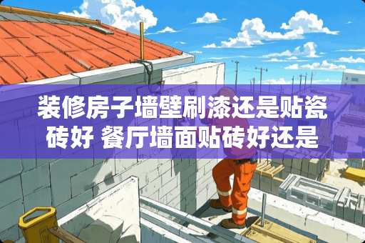 装修房子墙壁刷漆还是贴瓷砖好 餐厅墙面贴砖好还是刷漆好