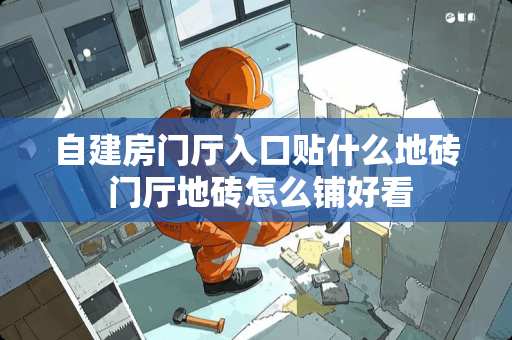 自建房门厅入口贴什么地砖 门厅地砖怎么铺好看