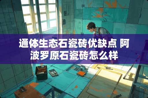 通体生态石瓷砖优缺点 阿波罗原石瓷砖怎么样