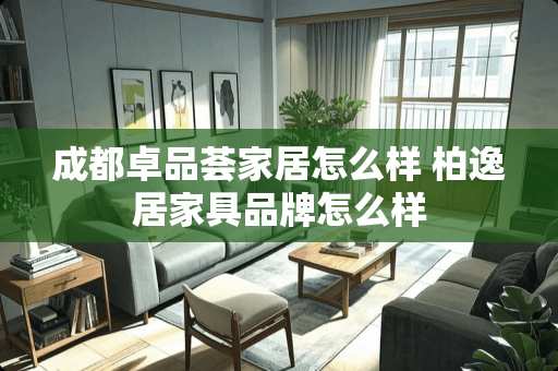 成都卓品荟家居怎么样 柏逸居家具品牌怎么样