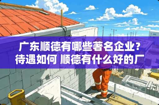 广东顺德有哪些著名企业？待遇如何 顺德有什么好的厂