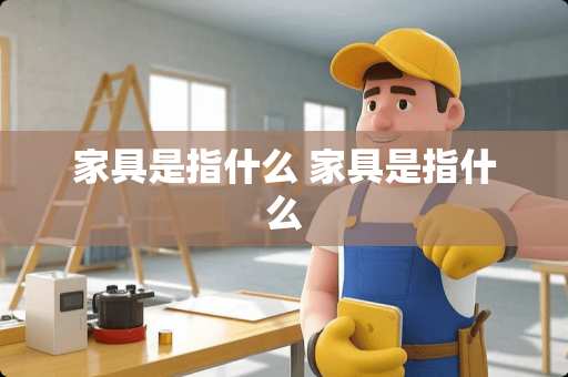 家具是指什么 家具是指什么