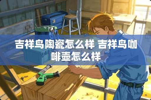 吉祥鸟陶瓷怎么样 吉祥鸟咖啡壶怎么样