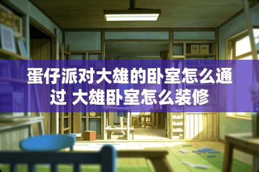 蛋仔派对大雄的卧室怎么通过 大雄卧室怎么装修