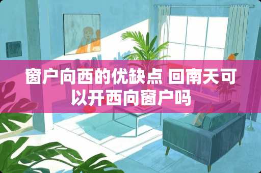窗户向西的优缺点 回南天可以开西向窗户吗