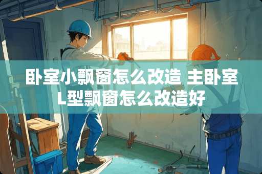 卧室小飘窗怎么改造 主卧室L型飘窗怎么改造好