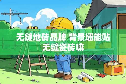 无缝地砖品牌 背景墙能贴无缝瓷砖嘛