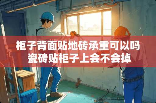 柜子背面贴地砖承重可以吗 瓷砖贴柜子上会不会掉