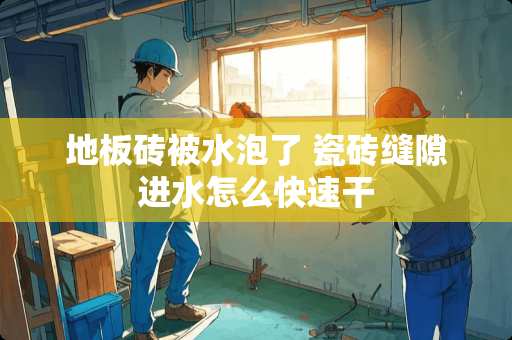 地板砖被水泡了 瓷砖缝隙进水怎么快速干