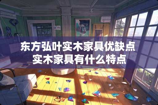 东方弘叶实木家具优缺点 实木家具有什么特点