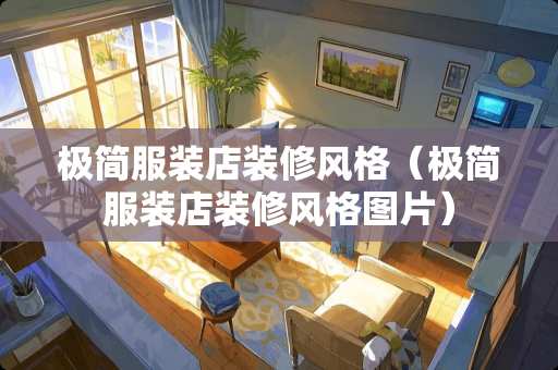 极简服装店装修风格（极简服装店装修风格图片）