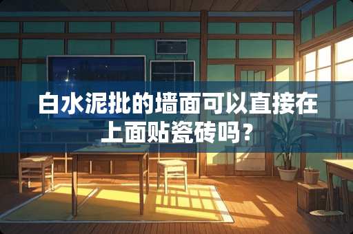白水泥批的墙面可以直接在上面贴瓷砖吗？