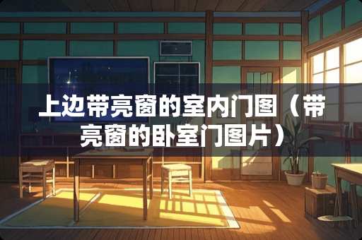 上边带亮窗的室内门图（带亮窗的卧室门图片）