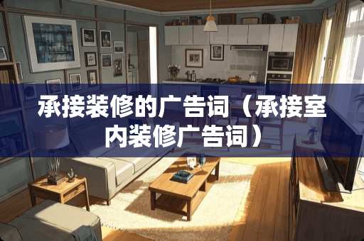 承接装修的广告词（承接室内装修广告词）