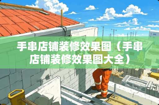 手串店铺装修效果图（手串店铺装修效果图大全）