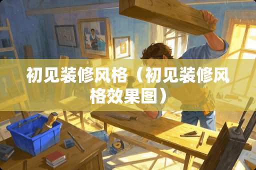 初见装修风格（初见装修风格效果图）