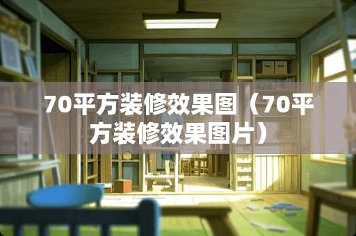 70平方装修效果图（70平方装修效果图片）