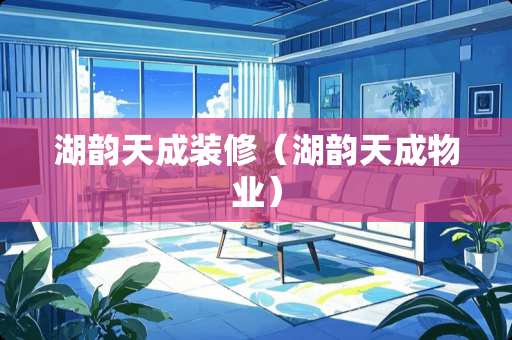 湖韵天成装修（湖韵天成物业）