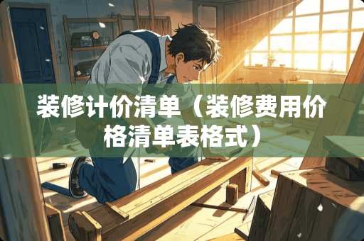 装修计价清单（装修费用价格清单表格式）